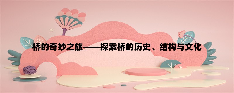 桥的奇妙之旅——探索桥的历史、结构与文化