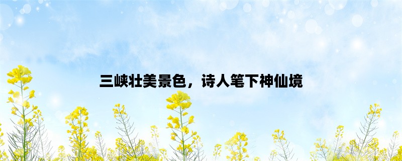 三峡壮美景色，诗人笔下