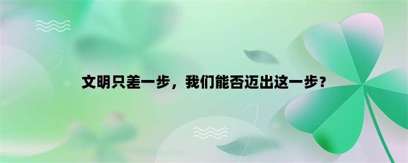 文明只差一步，我们能否迈出这一步？