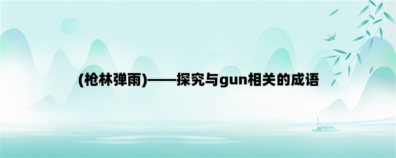 (枪林弹雨)——探究与gun相关的成语