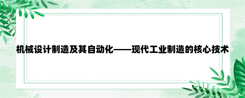 机械设计制造及其自动化——现代工业制造的核心技术