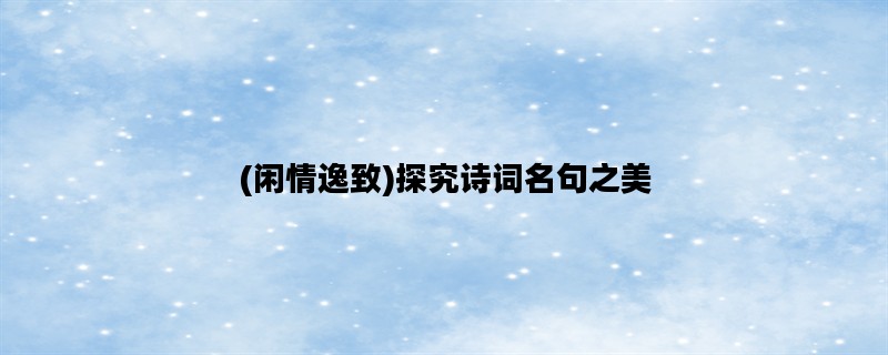(闲情逸致)探究诗词名句之美