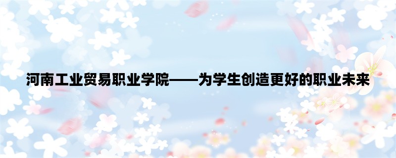河南工业贸易职业学院—
