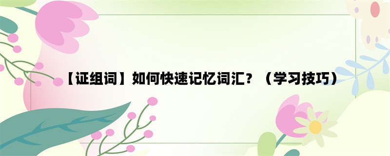 【证组词】如何快速记忆词汇？（学习技巧）
