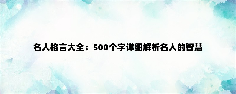 名人格言大全：500个字详细解析名人的智慧