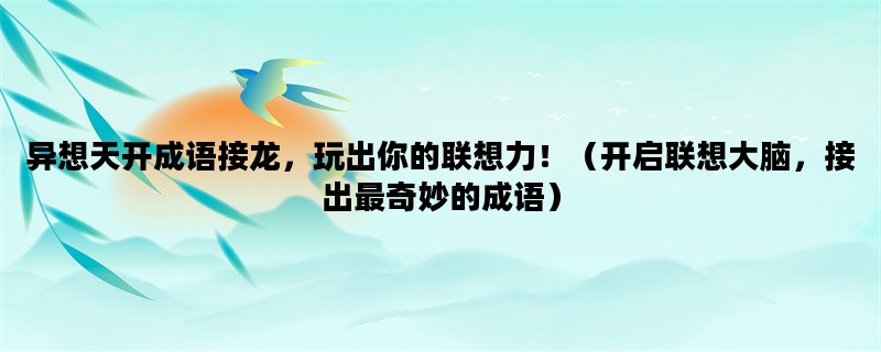 异想天开成语接龙，玩出你的联想力！（开启联想大脑，接出最奇妙的成语）