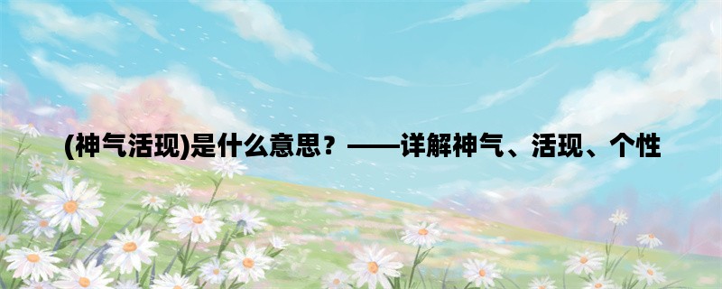 (神气活现)是什么意思？
