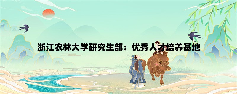 浙江农林大学研究生部：优秀人才培养基地