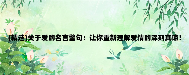 (精选)关于爱的名言警句：让你重新理解爱情的深刻真谛！