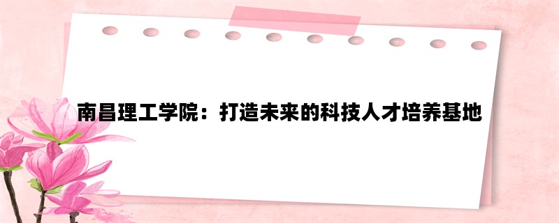 南昌理工学院：打造未来