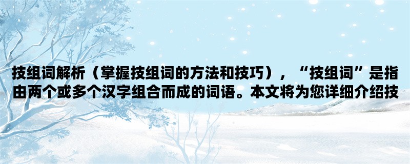 技组词解析（掌握技组词的方法和技巧），“技组词”是指由两个或多个汉字组合而成的词语。本文将为您详细介绍技组词的定义、分类和解析方法。