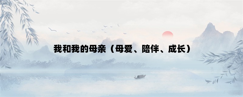 我和我的母亲（母爱、陪