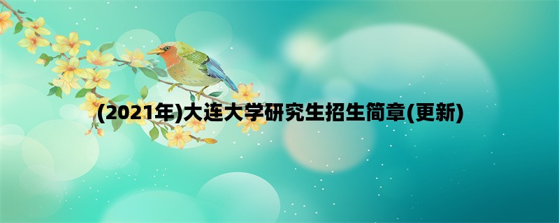 (2021年)大连大学研究生招生简章(更新)