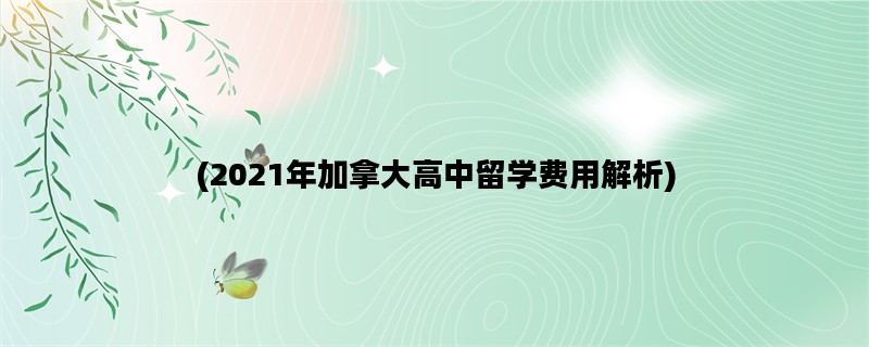 (2021年加拿大高中留学费用解析)