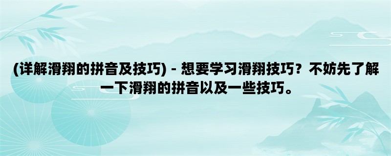 (详解滑翔的拼音及技巧) - 想要学习滑翔技巧？不妨先了解一下滑翔的拼音以及一些技巧。