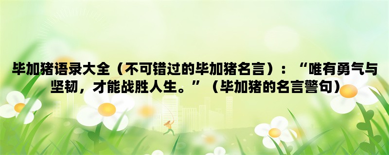 毕加猪语录大全（不可错过的毕加猪名言）：“唯有勇气与坚韧，才能战胜人生
