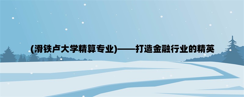 (滑铁卢大学精算专业)——打造金融行业的精英
