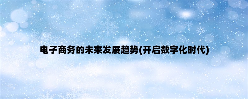 电子商务的未来发展趋势(开启数字化时代)