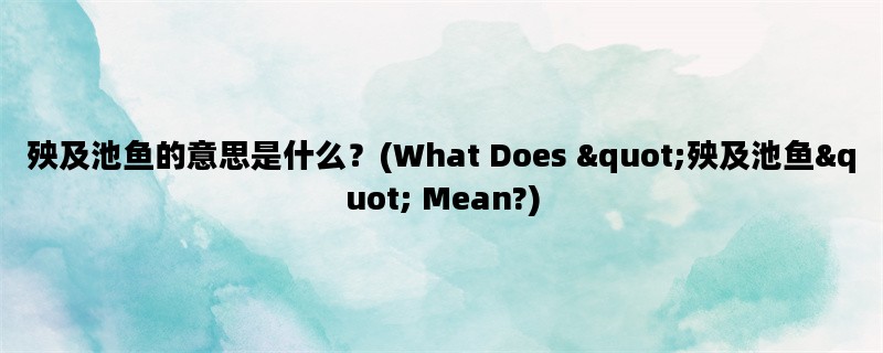 殃及池鱼的意思是什么？(What Does &quot;殃及池鱼&quot; Mean?)