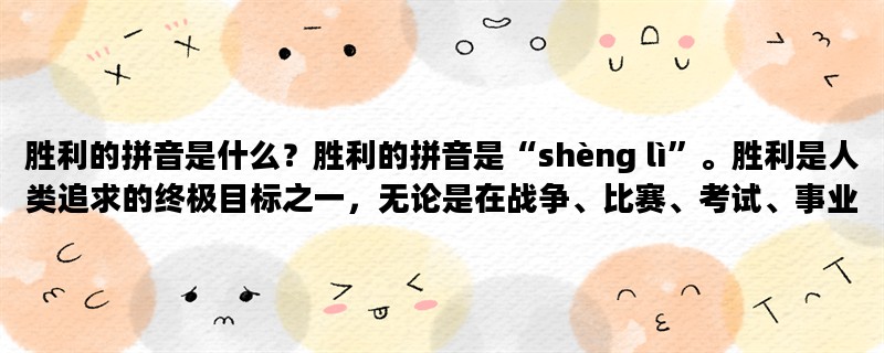 胜利的拼音是什么？胜利的拼音是“shèng lì”。胜利是人类追求的终极目标之一，无论是在战争、比赛、考试、事业、生活等方面，胜利都是我们追求的目标。在这篇文章中，我们将探讨胜利的含