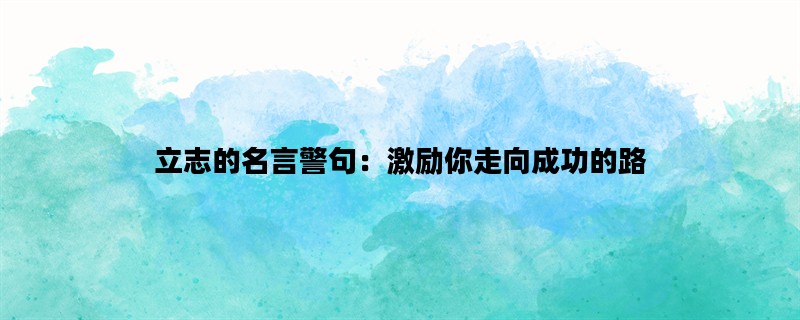 立志的名言警句：激励你走向成功的路