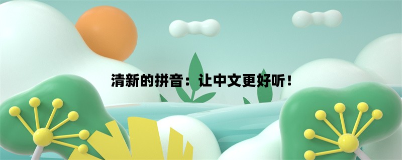 清新的拼音：让中文更好