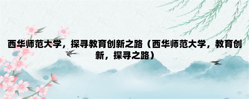 西华师范大学，探寻教育