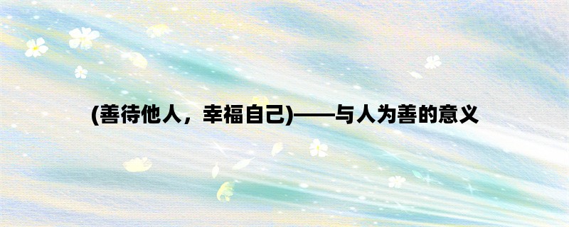(善待他人，幸福自己)——与人为善的意义