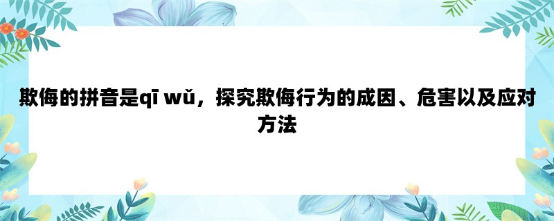 欺侮的拼音是qī wǔ，探究欺侮行为的成因、危害以及应对方法