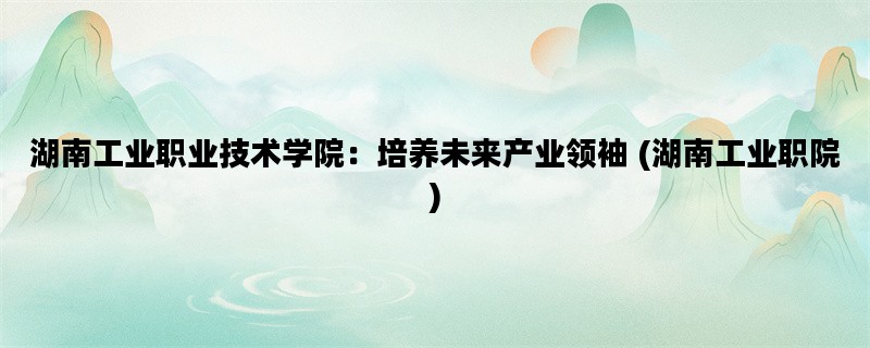 湖南工业职业技术学院：