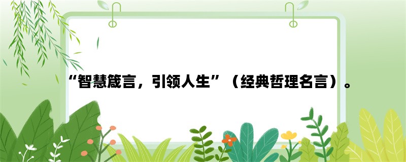 “智慧箴言，引领人生”（经典哲理名言）。