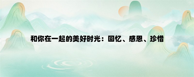 和你在一起的美好时光：