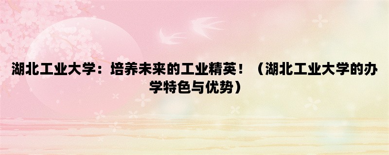 湖北工业大学：培养未来