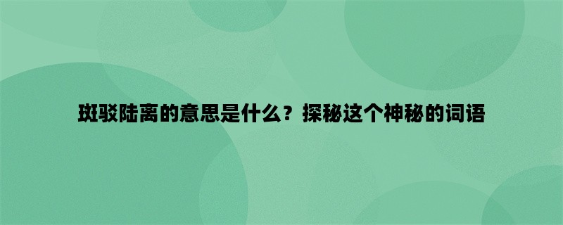 斑驳陆离的意思是什么？探秘这个神秘的词语