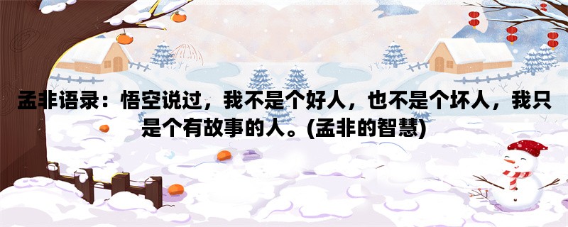 孟非语录：悟空说过，我不是个好人，也不是个坏人，我只是个有故事的人。(孟非的智慧)