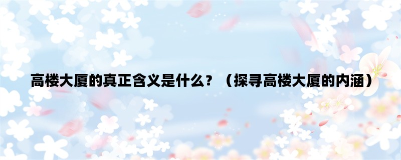 高楼大厦的真正含义是什么？（探寻高楼大厦的内涵）