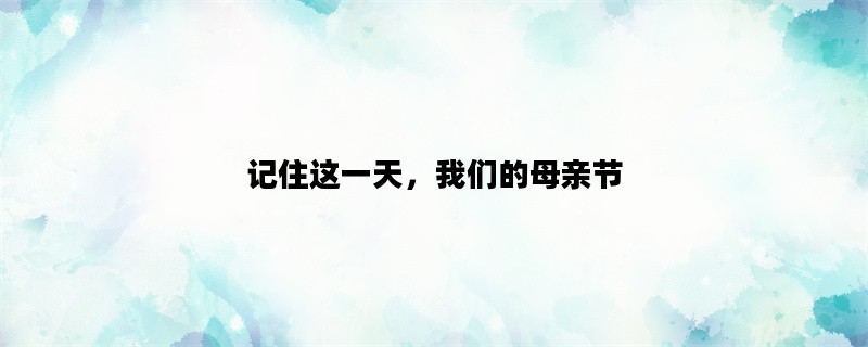 记住这一天，我们的母亲