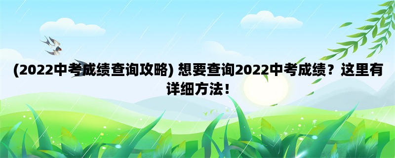 (2022中考成绩查询攻略) 想要查询2022中考成绩？这里有详细方法！