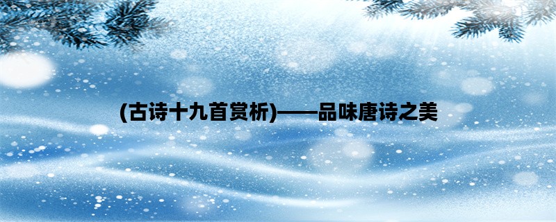 (古诗十九首赏析)——品