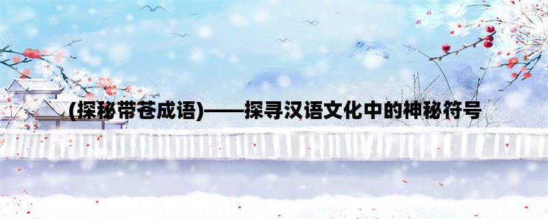 (探秘带苍成语)——探寻汉语文化中的神秘符号