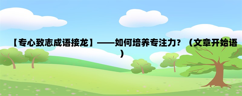 【专心致志成语接龙】——如何培养专注力？（文章开始语）