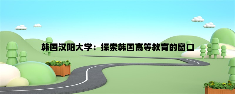韩国汉阳大学：探索韩国