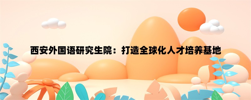西安外国语研究生院：打