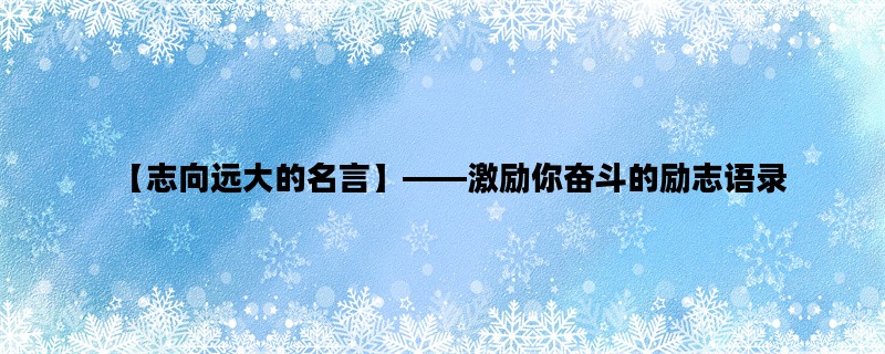 【志向远大的名言】——激励你奋斗的励志语录
