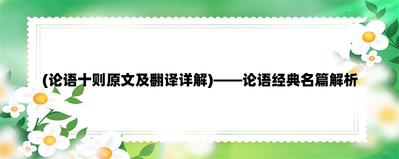 (论语十则原文及翻译详解)——论语经典名篇解析