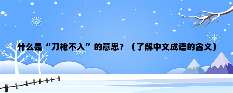 什么是“刀枪不入”的意思？（了解中文成语的含义）