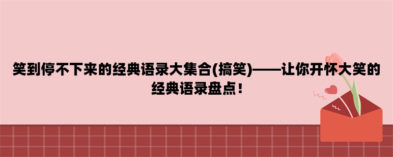 笑到停不下来的经典语录大集合(搞笑)——让你开怀大笑的经典语录盘点！