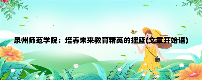 泉州师范学院：培养未来教育精英的摇篮(文章开始语)