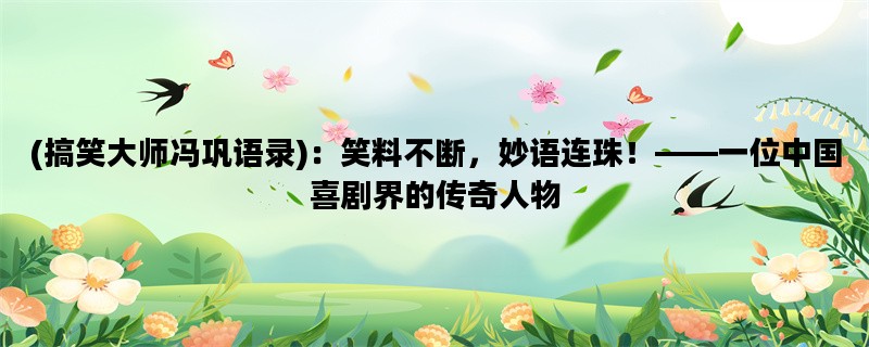 (搞笑大师冯巩语录)：笑料不断，妙语连珠！——一位中国喜剧界的传奇人物