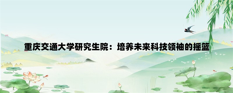 重庆交通大学研究生院：